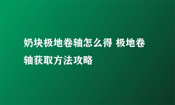 奶块极地卷轴怎么得 极地卷轴获取方法攻略