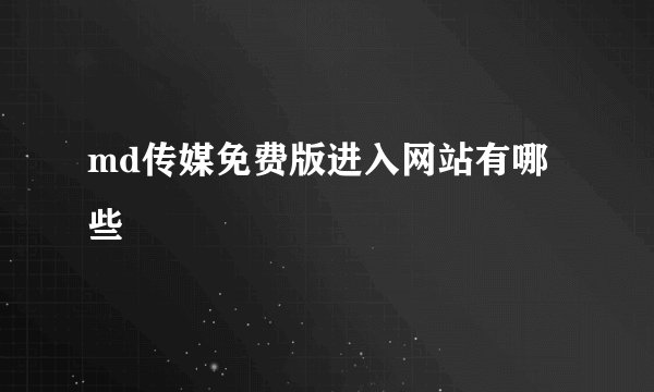 md传媒免费版进入网站有哪些