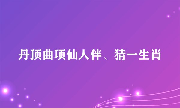 丹顶曲项仙人伴、猜一生肖
