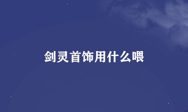 剑灵首饰用什么喂