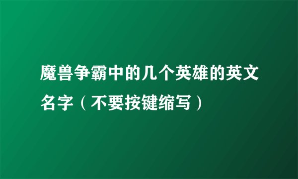 魔兽争霸中的几个英雄的英文名字（不要按键缩写）