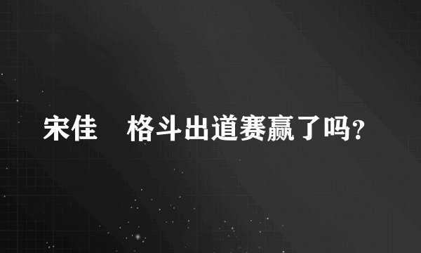 宋佳姸格斗出道赛赢了吗？
