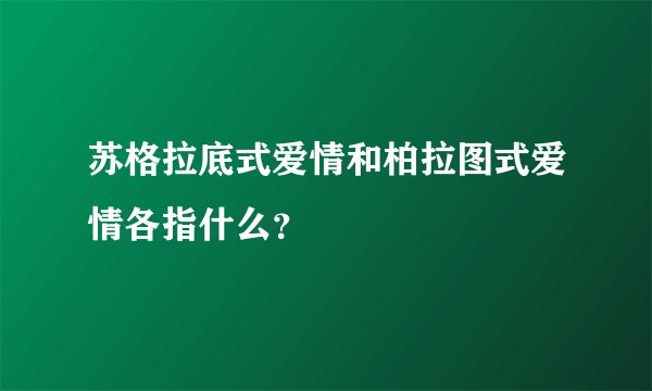 苏格拉底式爱情和柏拉图式爱情各指什么？