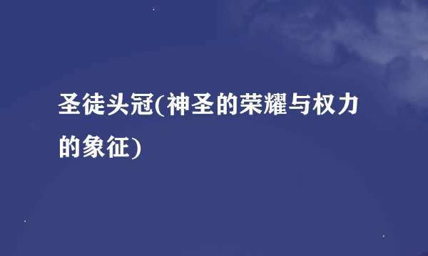 圣徒头冠(神圣的荣耀与权力的象征)