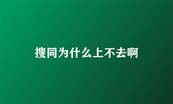 搜同为什么上不去啊