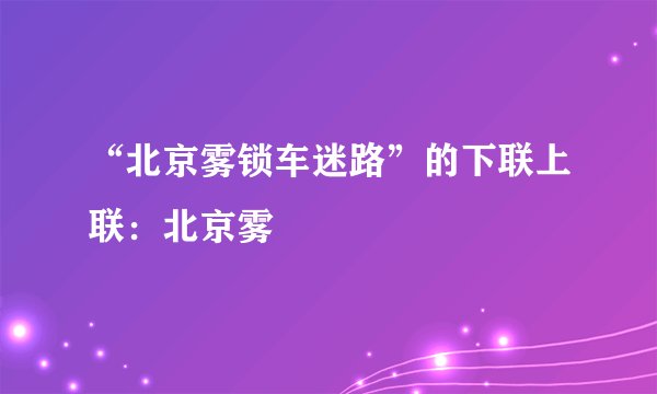 “北京雾锁车迷路”的下联上联：北京雾