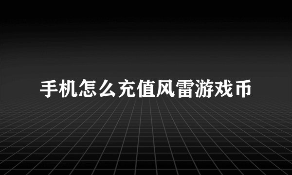 手机怎么充值风雷游戏币