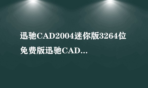 迅驰CAD2004迷你版3264位免费版迅驰CAD2004迷你版3264位免费版功能简介