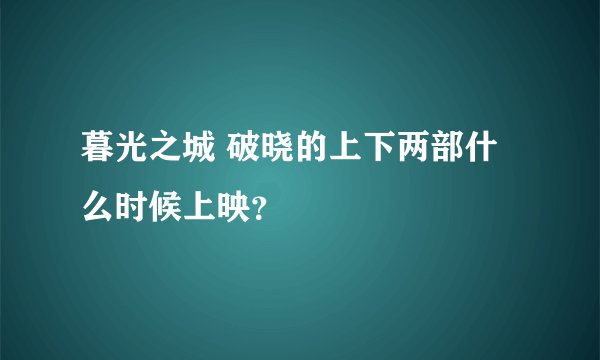 暮光之城 破晓的上下两部什么时候上映？