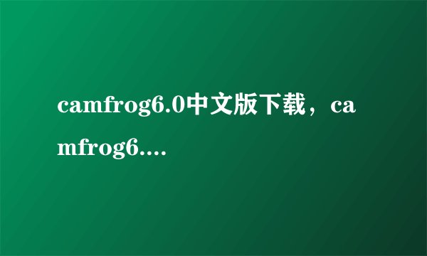 camfrog6.0中文版下载，camfrog6.0中文版官方网站