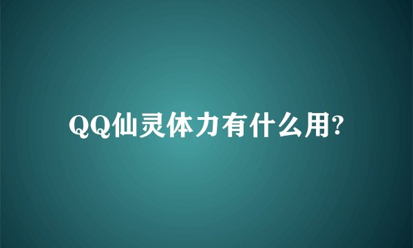 QQ仙灵体力有什么用?
