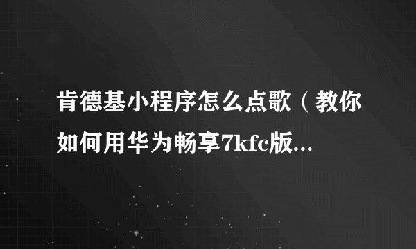 肯德基小程序怎么点歌（教你如何用华为畅享7kfc版在肯德基餐厅点歌）