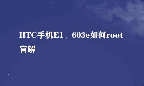 HTC手机E1、603e如何root 官解