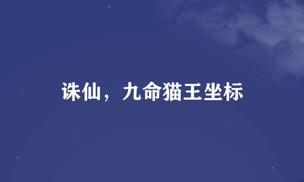 诛仙,九命猫王坐标