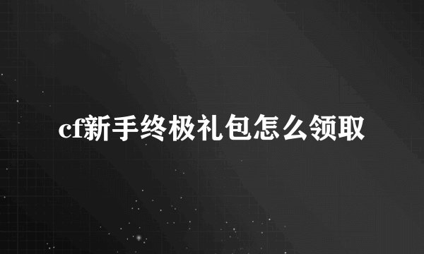 cf新手终极礼包怎么领取