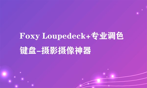 Foxy Loupedeck+专业调色键盘-摄影摄像神器