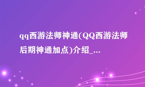 qq西游法师神通(QQ西游法师后期神通加点)介绍_qq西游法师神通(QQ西游法师后期神通加点)是什么