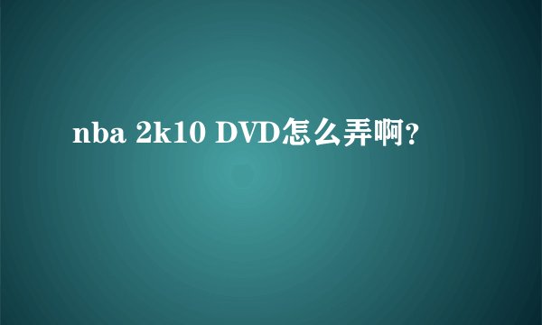nba 2k10 DVD怎么弄啊？