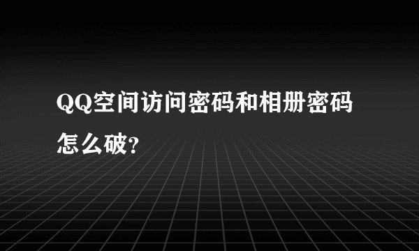 QQ空间访问密码和相册密码怎么破？