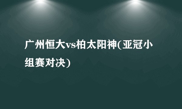 广州恒大vs柏太阳神(亚冠小组赛对决)