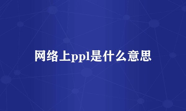 网络上ppl是什么意思