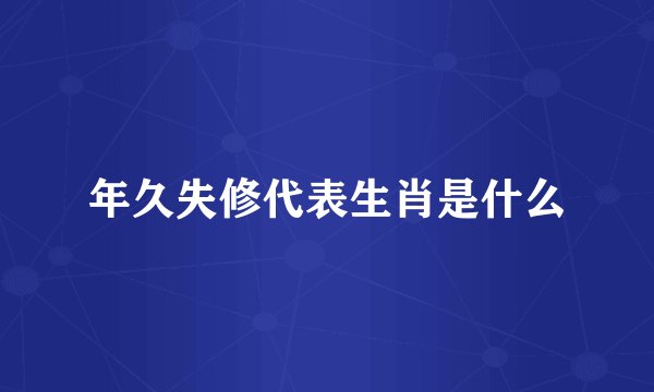 年久失修代表生肖是什么