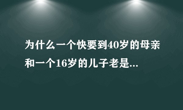 为什么一个快要到40岁的母亲和一个16岁的儿子老是谈不到一起？