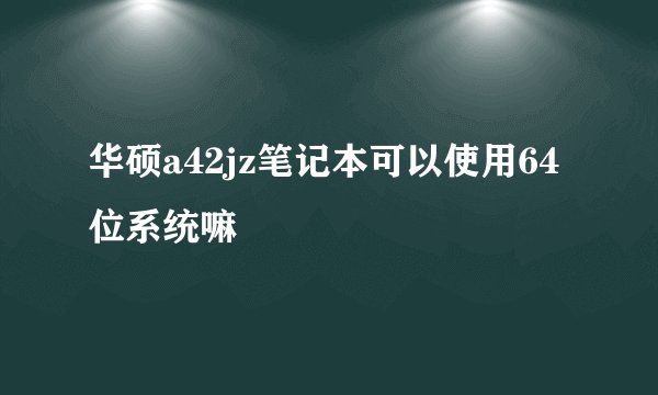 华硕a42jz笔记本可以使用64位系统嘛