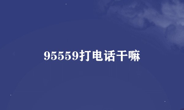 95559打电话干嘛
