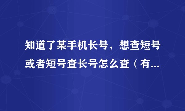 知道了某手机长号,想查短号或者短号查长号怎么查(有没有短信方式)?
