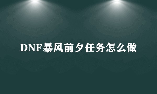 DNF暴风前夕任务怎么做