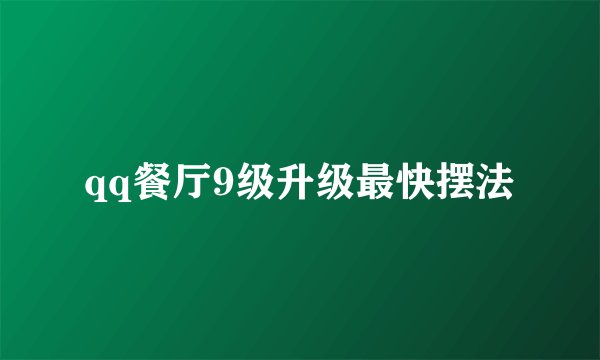 qq餐厅9级升级最快摆法