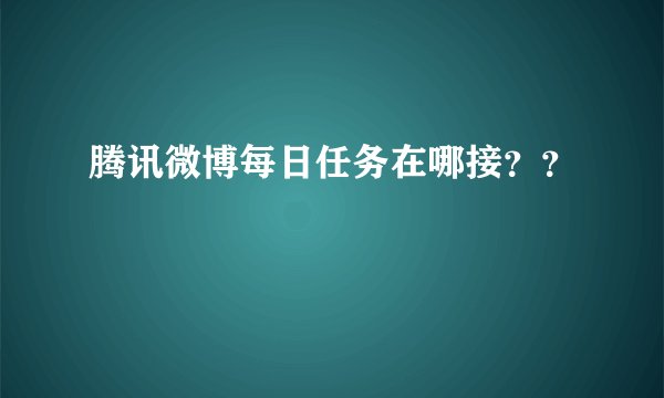 腾讯微博每日任务在哪接？？