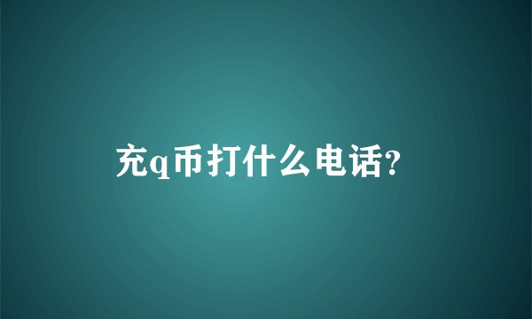 充q币打什么电话?