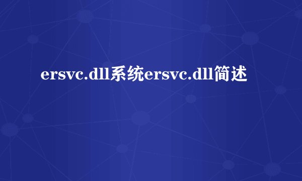 ersvc.dll系统ersvc.dll简述