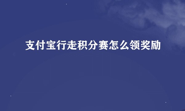 支付宝行走积分赛怎么领奖励