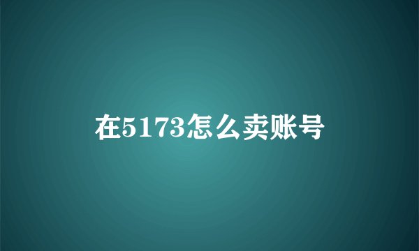 在5173怎么卖账号