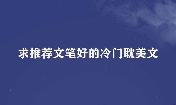 求推荐文笔好的冷门耽美文