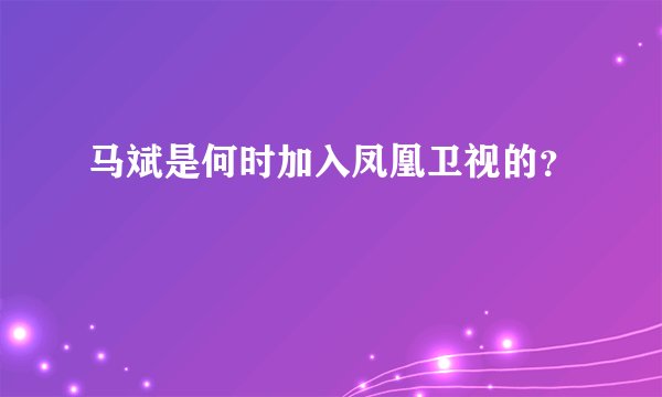 马斌是何时加入凤凰卫视的？