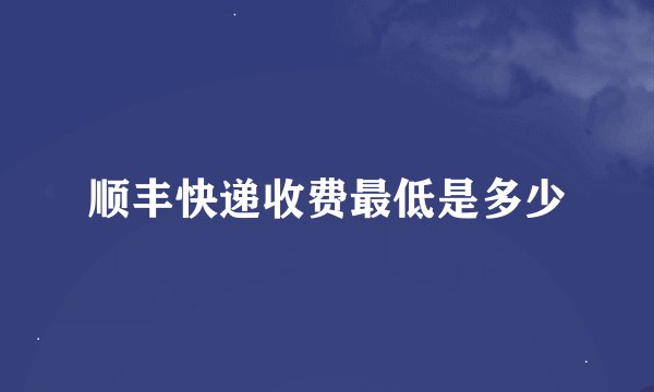 顺丰快递收费最低是多少