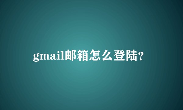 gmail邮箱怎么登陆？