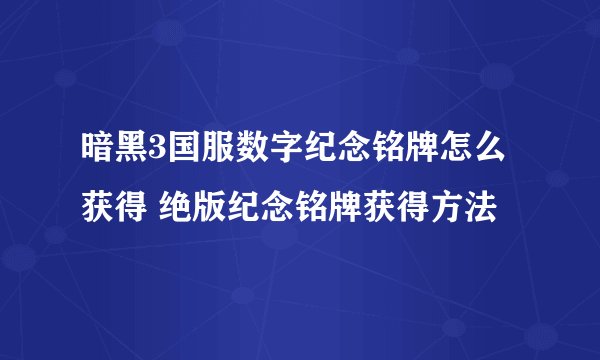 暗黑3国服数字纪念铭牌怎么获得 绝版纪念铭牌获得方法
