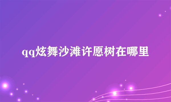 qq炫舞沙滩许愿树在哪里