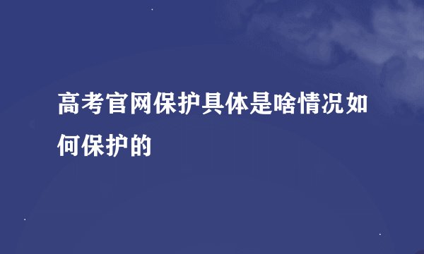 高考官网保护具体是啥情况如何保护的