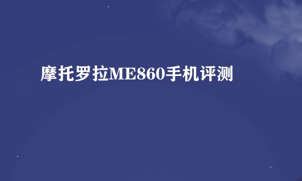 摩托罗拉ME860手机评测