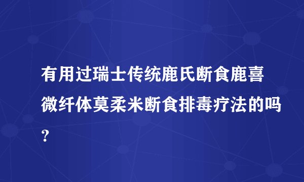 有用过瑞士传统鹿氏断食鹿喜微纤体莫柔米断食排毒疗法的吗？