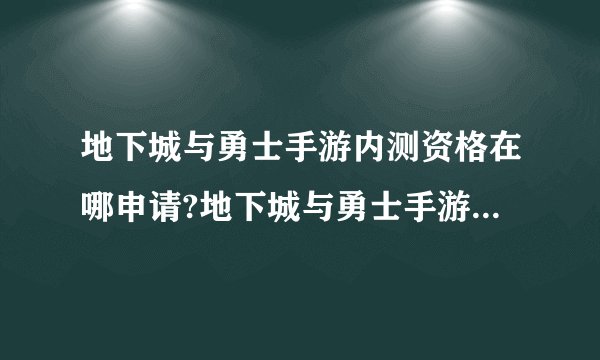 地下城与勇士手游内测资格在哪申请?地下城与勇士手游内测资格申请官网