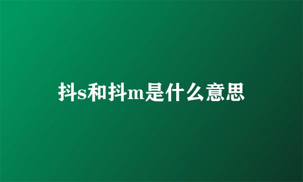 抖s和抖m是什么意思