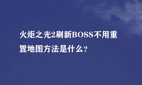 火炬之光2刷新BOSS不用重置地图方法是什么？