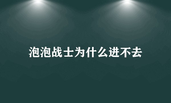 泡泡战士为什么进不去